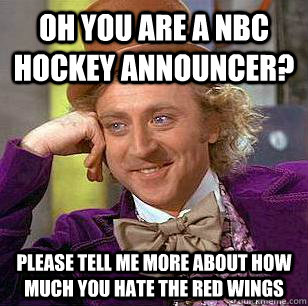 Oh you are a NBC hockey announcer? please tell me more about how much you hate the red wings  Condescending Wonka