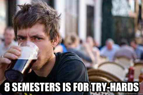 8 semesters is for try-hards  Lazy College Senior