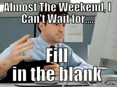 Frustrated Fill In Blank - ALMOST THE WEEKEND, I CAN'T WAIT FOR.... FILL IN THE BLANK Misc