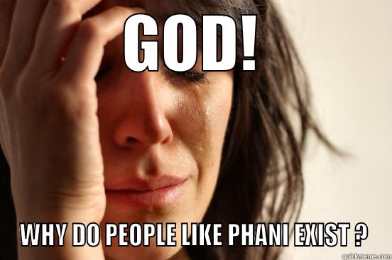 GOD! WHY DO PEOPLE LIKE PHANI EXIST ? First World Problems