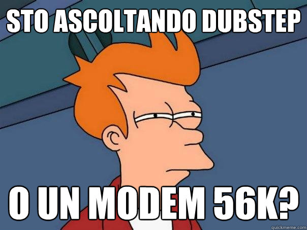sto ascoltando dubstep o un modem 56k? - sto ascoltando dubstep o un modem 56k?  Futurama Fry