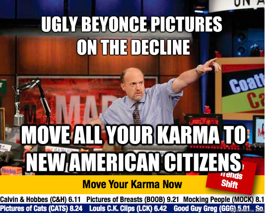 ugly beyonce pictures
 on the decline move all your karma to new american citizens - ugly beyonce pictures
 on the decline move all your karma to new american citizens  Mad Karma with Jim Cramer