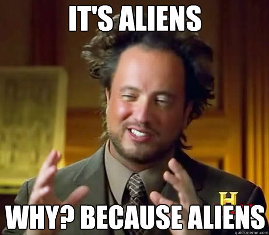 It's Aliens Why? Because Aliens - It's Aliens Why? Because Aliens  Ancient Aliens