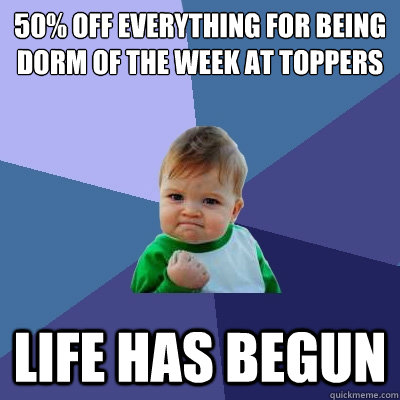 50% off everything for being dorm of the week at Toppers Life has begun  Success Kid