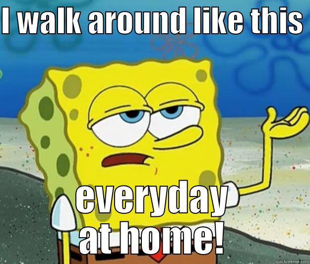 I WALK AROUND LIKE THIS  EVERYDAY AT HOME! Tough Spongebob