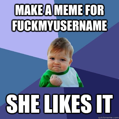 Make a meme for fuckmyusername She likes it  Success Kid