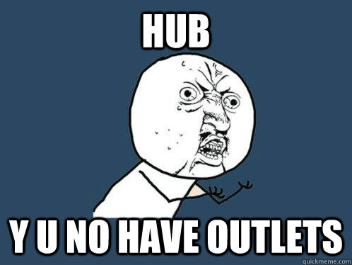 HUB y u no have outlets  Y U No