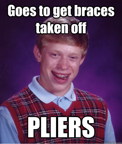 Goes to get braces taken off PLIERS - Goes to get braces taken off PLIERS  Bad Luck Brian