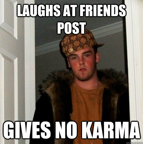 laughs at friends post gives no karma  Scumbag Steve