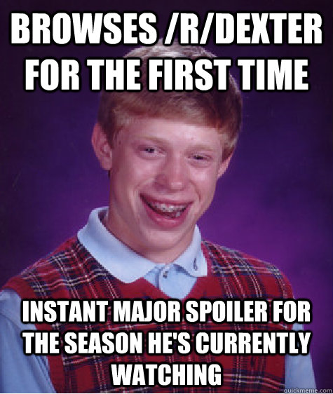 Browses /r/dexter for the first time Instant major spoiler for the season he's currently watching  Bad Luck Brian