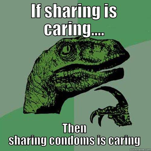 IF SHARING IS CARING.... THEN SHARING CONDOMS IS CARING Philosoraptor