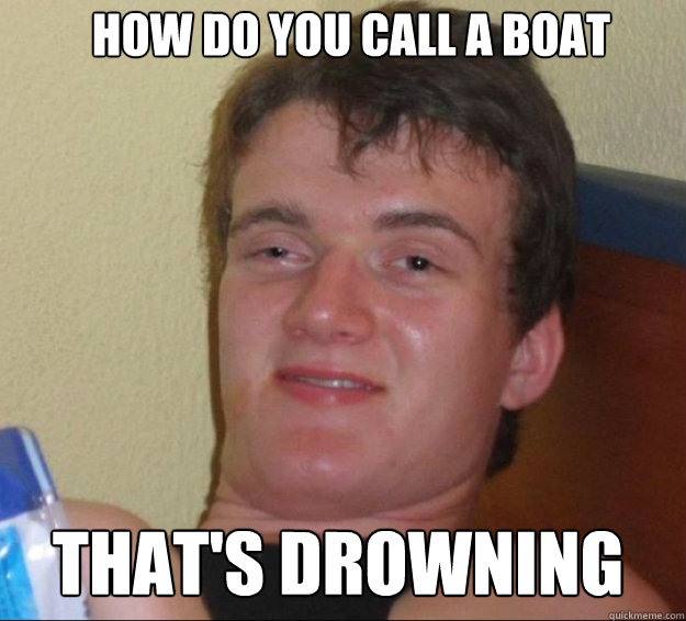 how-do-you-call-a-boat-that-s-drowning-10guy-quickmeme