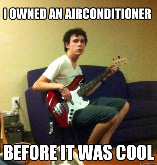 I OWNED AN AIRCONDITIONER BEFORE IT WAS COOL  