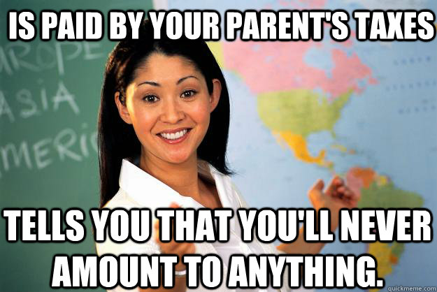 Is Paid By Your Parent's Taxes Tells you that you'll never amount to anything.  - Is Paid By Your Parent's Taxes Tells you that you'll never amount to anything.   Unhelpful High School Teacher