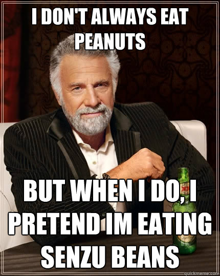 I don't always EAT PEANUTS But when I do, I PRETEND IM EATING SENZU BEANS  - I don't always EAT PEANUTS But when I do, I PRETEND IM EATING SENZU BEANS   The Most Interesting Man In The World