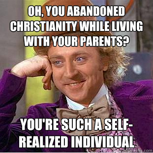 oh, you abandoned christianity while living with your parents? you're such a self-realized individual - oh, you abandoned christianity while living with your parents? you're such a self-realized individual  Condescending Wonka