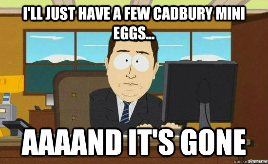 I'll just have a few cadbury mini eggs... AAAAND It's gone  aaaand its gone