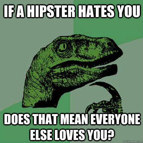 if a hipster hates you Does that mean everyone else loves you?  Philosoraptor