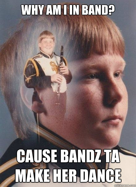 WHY AM I IN BAND? CAUSE BANDZ TA MAKE HER DANCE - WHY AM I IN BAND? CAUSE BANDZ TA MAKE HER DANCE  PTSD Clarinet Boy