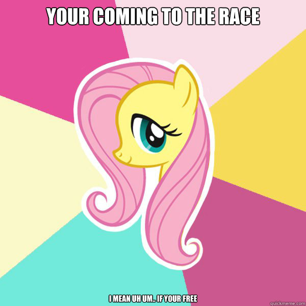 Your coming to the race I mean UH um.. if your free  Fluttershy