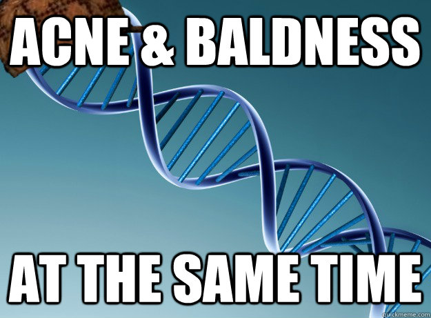 Acne & Baldness At the same time  Scumbag Genetics