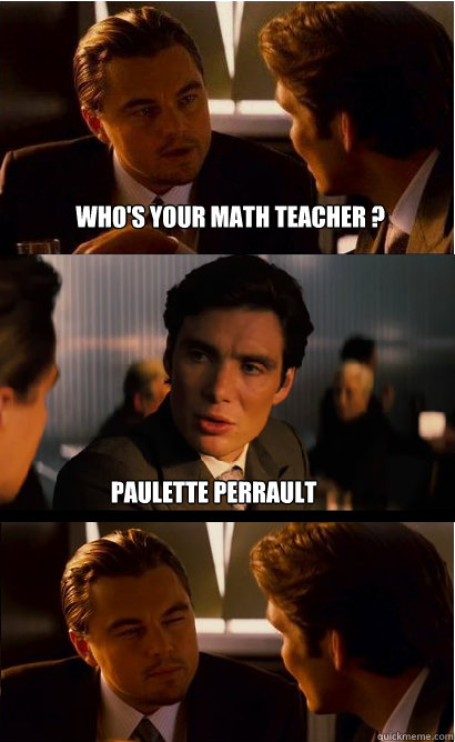 who's your math teacher ? Paulette Perrault - who's your math teacher ? Paulette Perrault  Inception Meme