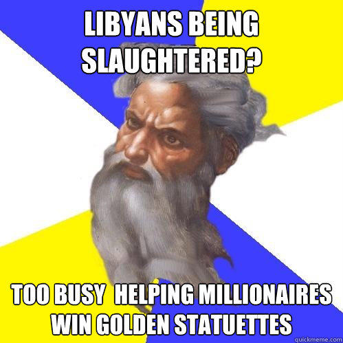 Libyans being slaughtered?  too busy  helping millionaires win golden statuettes   