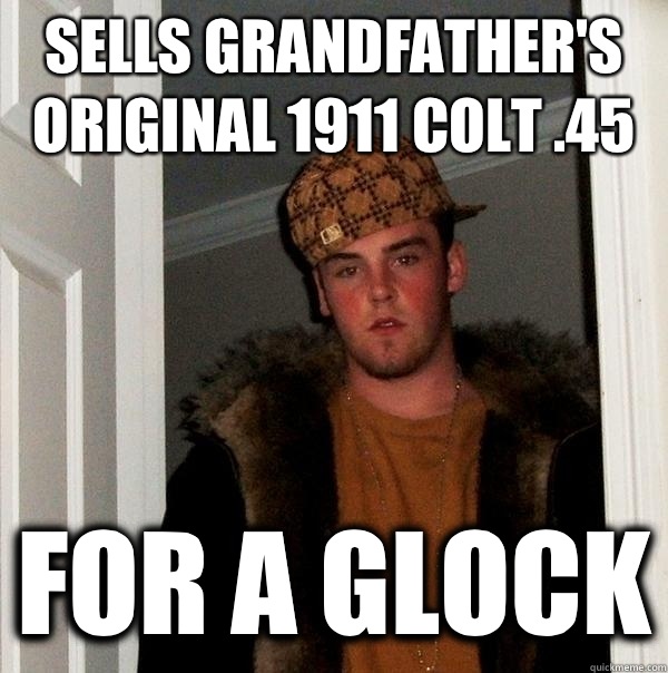 Sells grandfather's original 1911 Colt .45 For a glock - Sells grandfather's original 1911 Colt .45 For a glock  Scumbag Steve