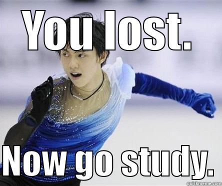 YOU LOST.  NOW GO STUDY. Misc