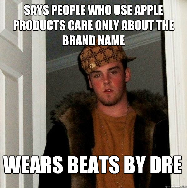 Says people who use apple products care only about the brand name wears beats by dre  Scumbag Steve