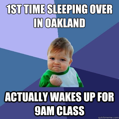 1st time sleeping over in oakland actually wakes up for 9am class  Success Kid