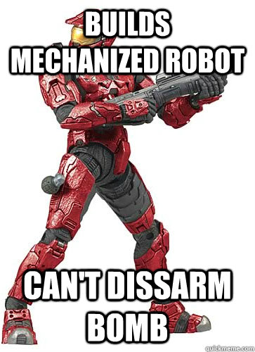 builds mechanized robot CAN'T dissarm bomb  Sucky Halo Spartan