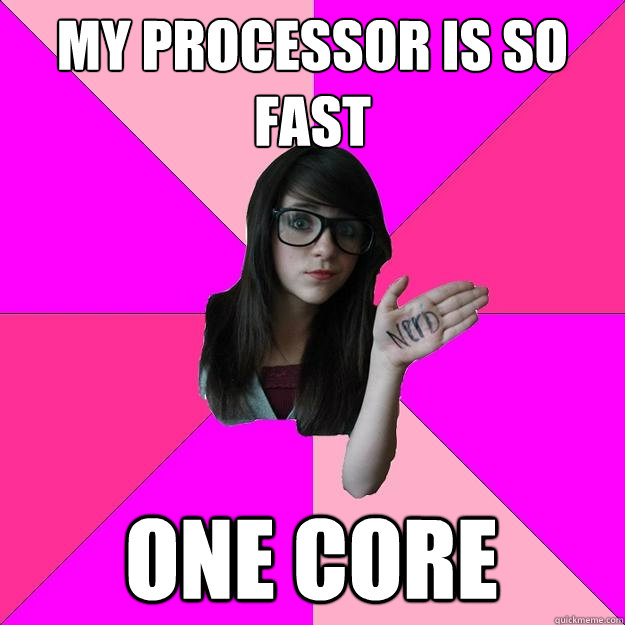 My processor is so fast One core  Idiot Nerd Girl