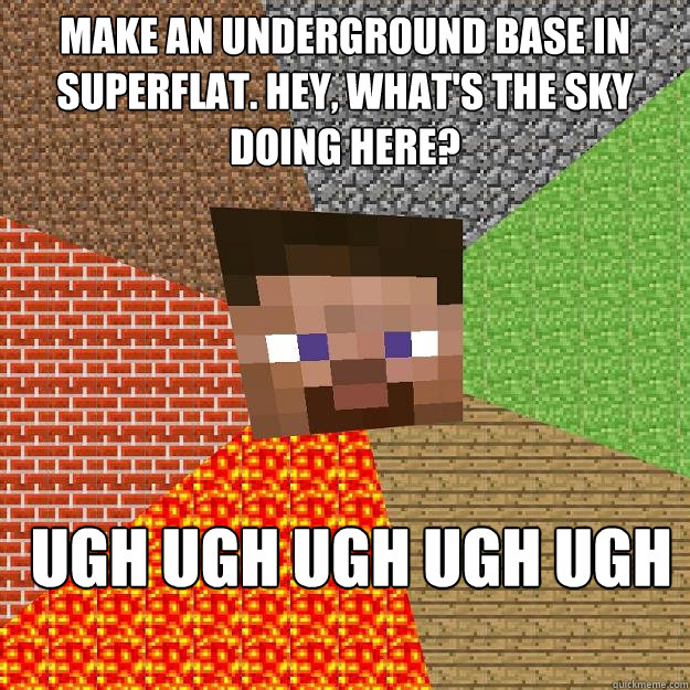 Make an underground base in Superflat. Hey, what's the sky doing here?  Ugh ugh ugh ugh ugh
 - Make an underground base in Superflat. Hey, what's the sky doing here?  Ugh ugh ugh ugh ugh
  Minecraft