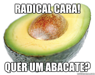 Radical Cara! Quer um abacate?  