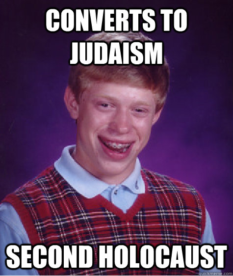 Converts to Judaism  Second holocaust  Bad Luck Brian