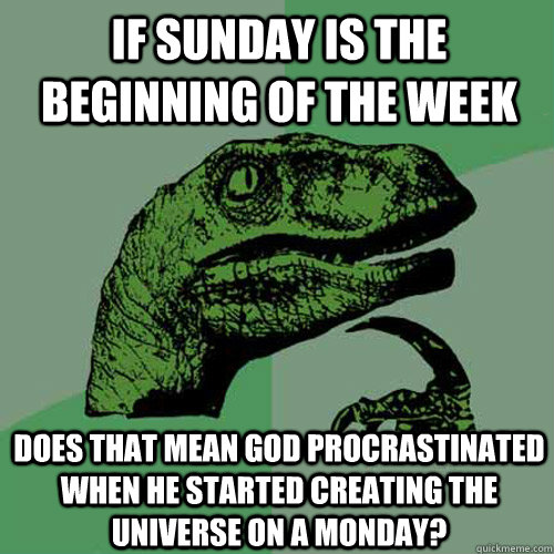 If Sunday is the beginning of the week does that mean god procrastinated when he started creating the universe on a Monday?    Philosoraptor