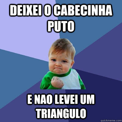 deixei o cabecinha puto e nao levei um triangulo  Success Kid