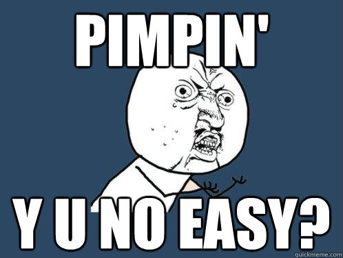 Pimpin' y u no easy?  Y U No