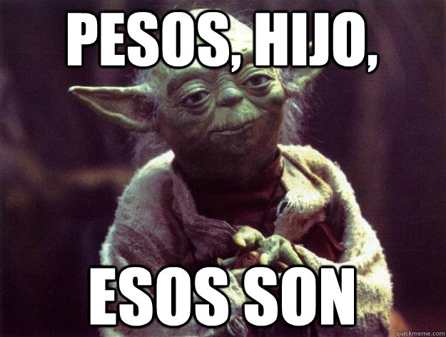 Pesos, hijo, esos son  Sad yoda