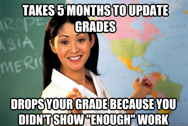 Takes 5 months to update grades Drops your grade because you didn't show 