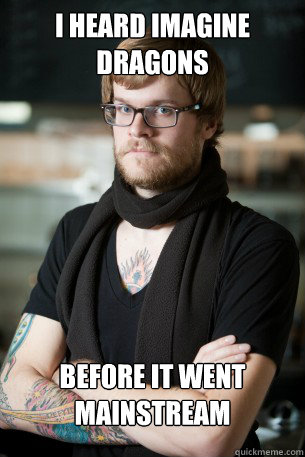 I heard imagine dragons
 before it went mainstream   Hipster Barista