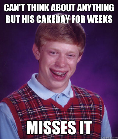 can't think about anything but his cakeday for weeks misses it - can't think about anything but his cakeday for weeks misses it  Bad Luck Brian