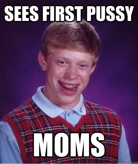 Sees first pussy moms  Bad Luck Brian