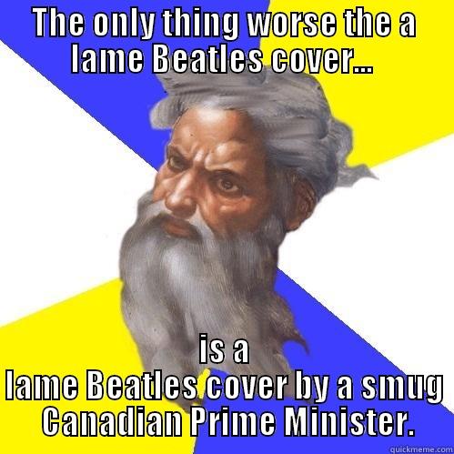 THE ONLY THING WORSE THE A LAME BEATLES COVER...  IS A LAME BEATLES COVER BY A SMUG  CANADIAN PRIME MINISTER. Advice God