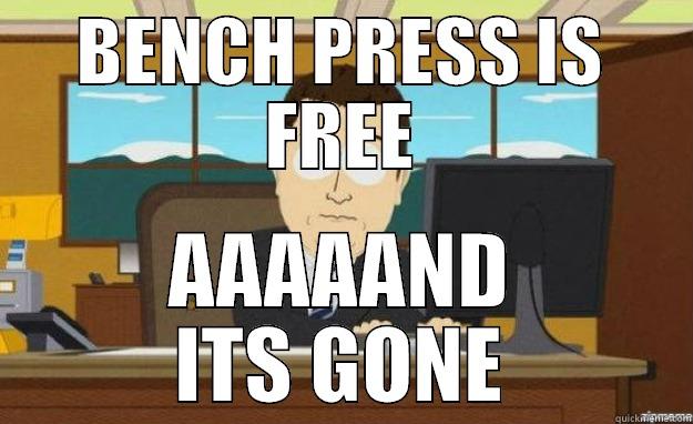 BENCH PRESS IS FREE AAAAAND ITS GONE aaaand its gone