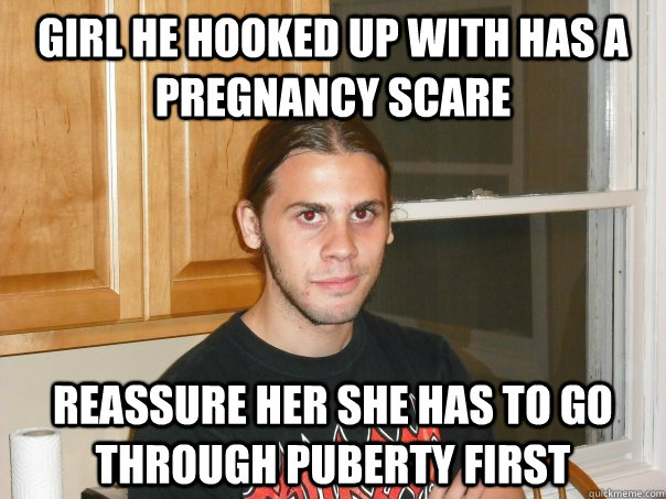 Girl he hooked up with has a pregnancy scare reassure her she has to go through puberty first - Girl he hooked up with has a pregnancy scare reassure her she has to go through puberty first  Misc