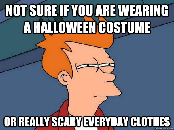 Not sure if you are wearing a Halloween costume Or really scary everyday clothes  Futurama Fry