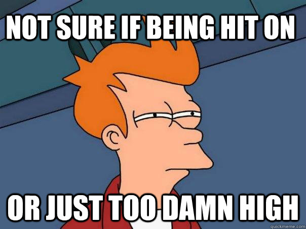 Not sure if being hit on or Just too damn high - Not sure if being hit on or Just too damn high  Futurama Fry