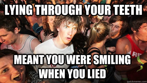 Lying Through Your Teeth Meant You Were Smiling When You Lied Sudden Clarity Clarence Quickmeme